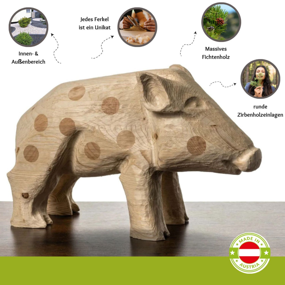 Ferkel aus Fichtenholz |  mit runden Zirbeneinlagen | H 27,5 x B 15 cm | Made in Austria